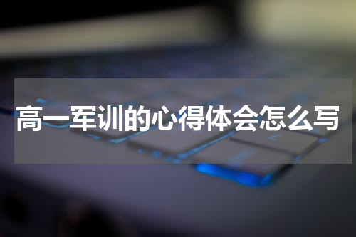 高一军训的心得体会怎么写