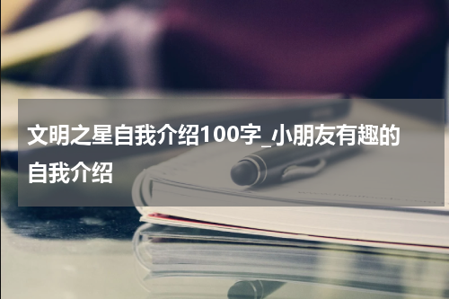 文明之星自我介绍100字_小朋友有趣的自我介绍