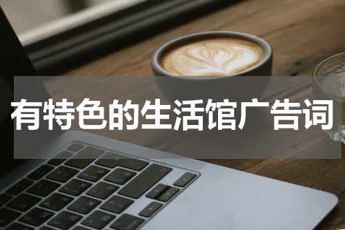 有特色的生活馆广告词