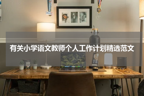 有关小学语文教师个人工作计划精选范文