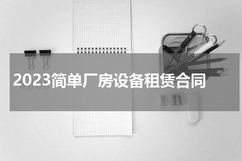 2023简单厂房设备租赁合同
