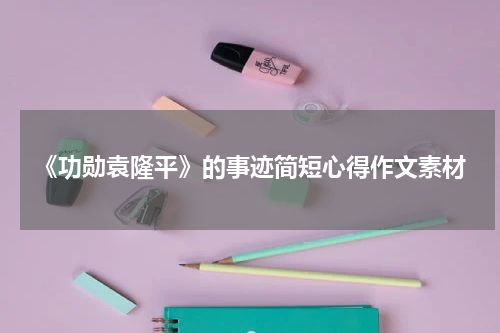 《功勋袁隆平》的事迹简短心得作文素材