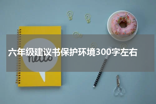 六年级建议书保护环境300字左右