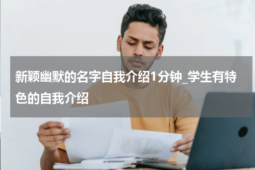 新颖幽默的名字自我介绍1分钟_学生有特色的自我介绍