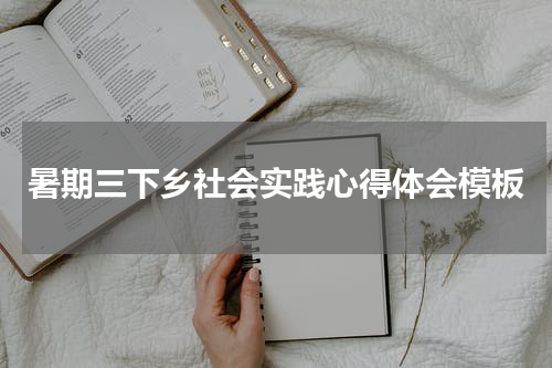 暑期三下乡社会实践心得体会模板