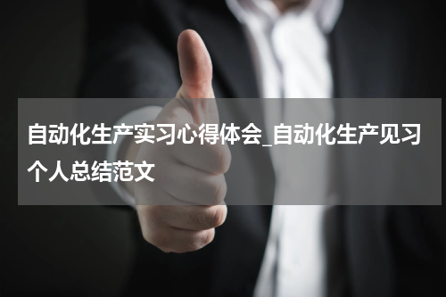 自动化生产实习心得体会_自动化生产见习个人总结范文