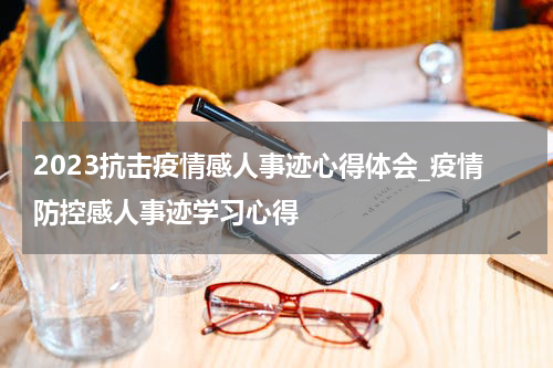 2023抗击疫情感人事迹心得体会_疫情防控感人事迹学习心得