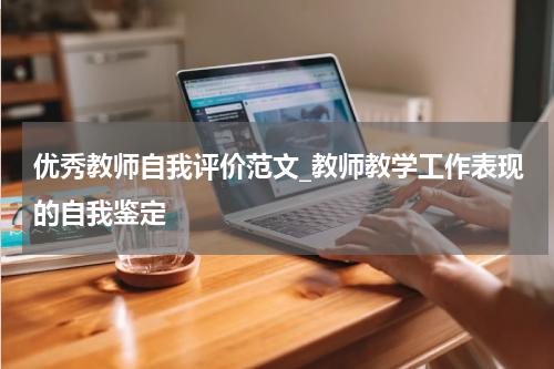 优秀教师自我评价范文_教师教学工作表现的自我鉴定