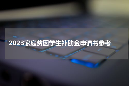 2023家庭贫困学生补助金申请书参考