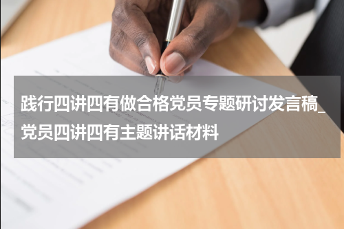 践行四讲四有做合格党员专题研讨发言稿_党员四讲四有主题讲话材料