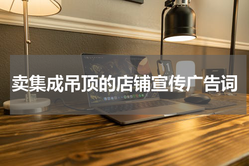 卖集成吊顶的店铺宣传广告词