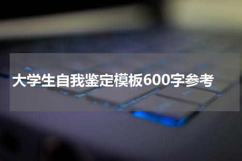 大学生自我鉴定模板600字参考