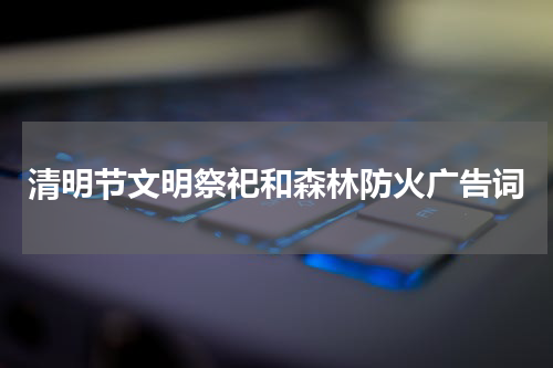 清明节文明祭祀和森林防火广告词