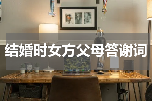 结婚时女方父母答谢词