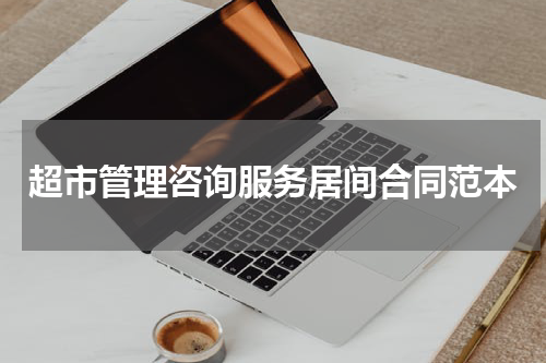 超市管理咨询服务居间合同范本