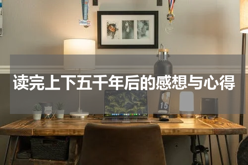 读完上下五千年后的感想与心得