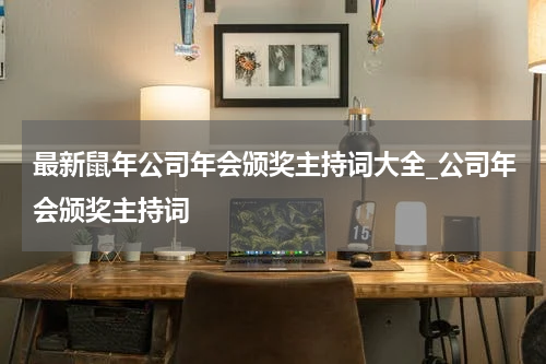 最新鼠年公司年会颁奖主持词大全_公司年会颁奖主持词