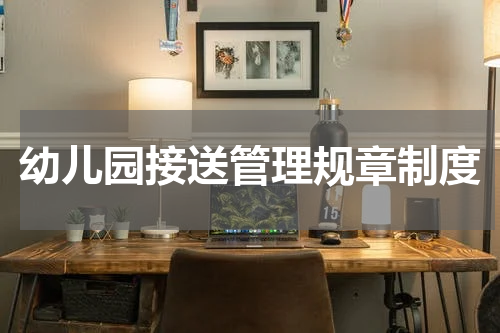 幼儿园接送管理规章制度