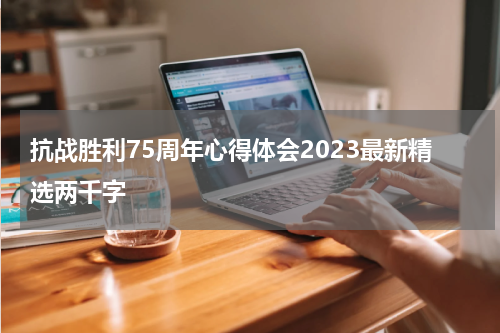 抗战胜利75周年心得体会2023最新精选两千字