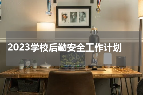 2023学校后勤安全工作计划