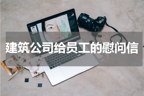 建筑公司给员工的慰问信