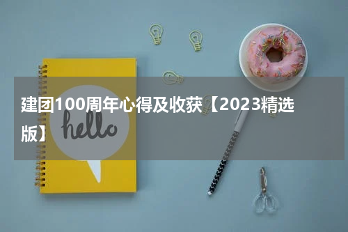 建团100周年心得及收获【2023精选版】