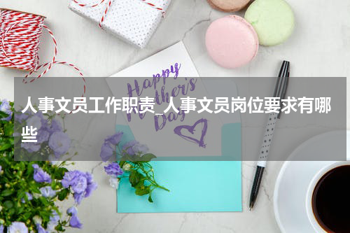 人事文员工作职责_人事文员岗位要求有哪些