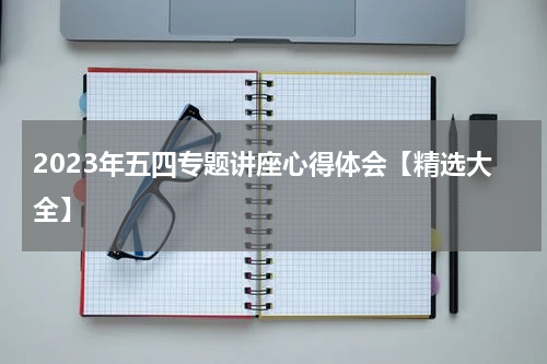 2023年五四专题讲座心得体会【精选大全】