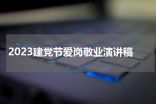 2023建党节爱岗敬业演讲稿