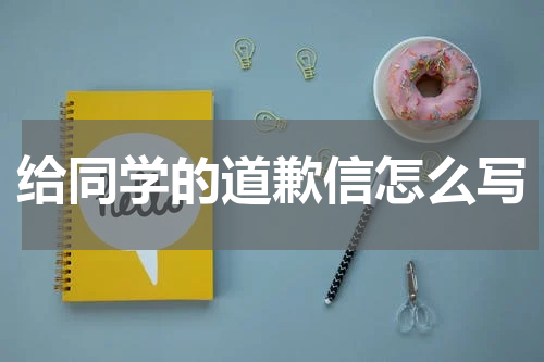 给同学的道歉信怎么写