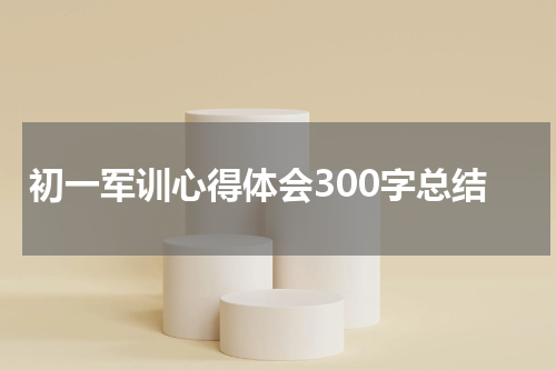初一军训心得体会300字总结