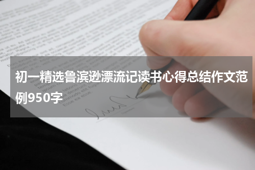 初一精选鲁滨逊漂流记读书心得总结作文范例950字