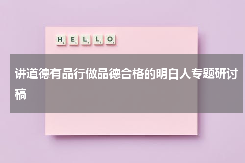 讲道德有品行做品德合格的明白人专题研讨稿