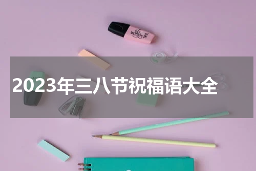2023年三八节祝福语大全