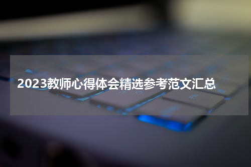 2023教师心得体会精选参考范文汇总