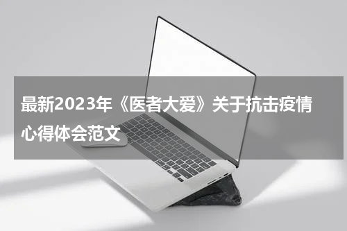 最新2023年《医者大爱》关于抗击疫情心得体会范文