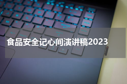 食品安全记心间演讲稿2023
