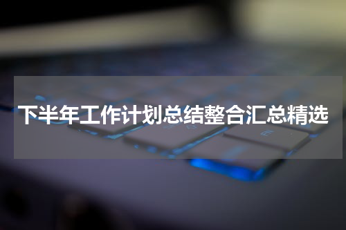 下半年工作计划总结整合汇总精选