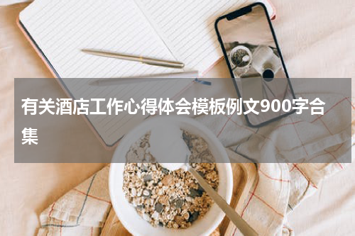 有关酒店工作心得体会模板例文900字合集