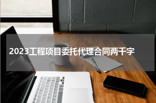 2023工程项目委托代理合同两千字
