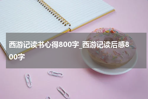 西游记读书心得800字_西游记读后感800字
