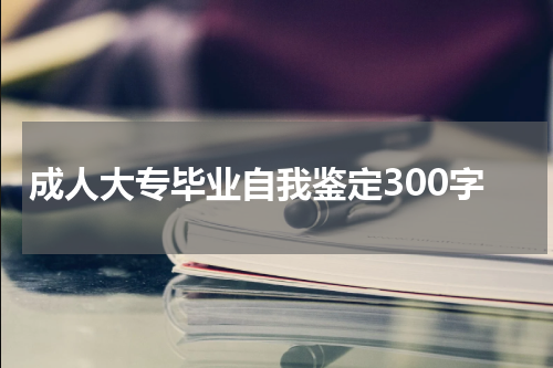 成人大专毕业自我鉴定300字