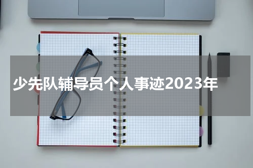 少先队辅导员个人事迹2023年
