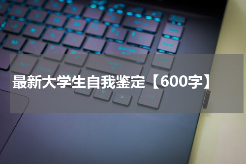 最新大学生自我鉴定【600字】