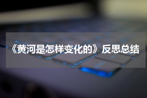 《黄河是怎样变化的》反思总结