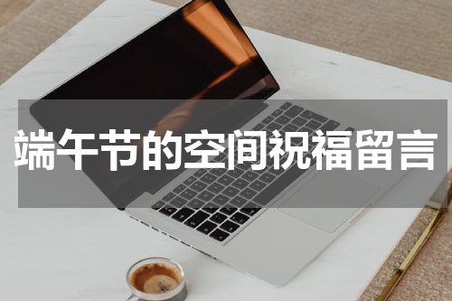 端午节的空间祝福留言
