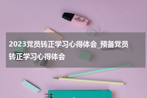 2023党员转正学习心得体会_预备党员转正学习心得体会