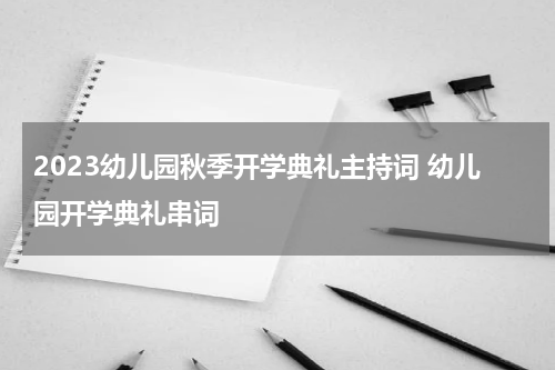2023幼儿园秋季开学典礼主持词 幼儿园开学典礼串词