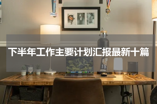 下半年工作主要计划汇报最新十篇