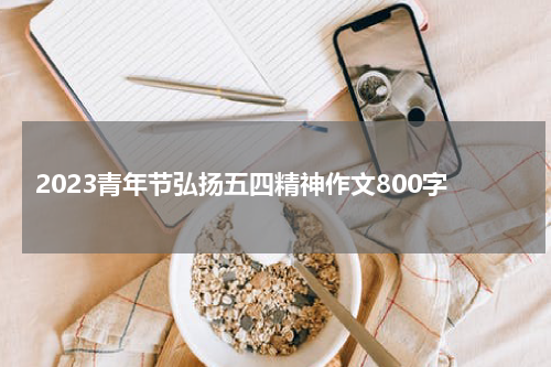 2023青年节弘扬五四精神作文800字